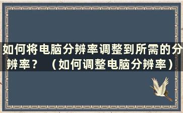 如何将电脑分辨率调整到所需的分辨率？ （如何调整电脑分辨率）